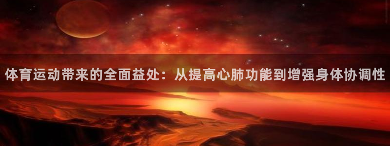 ug环球官网注册：体育运动带来的全面益处：从提高心肺功能到增强身体协调性